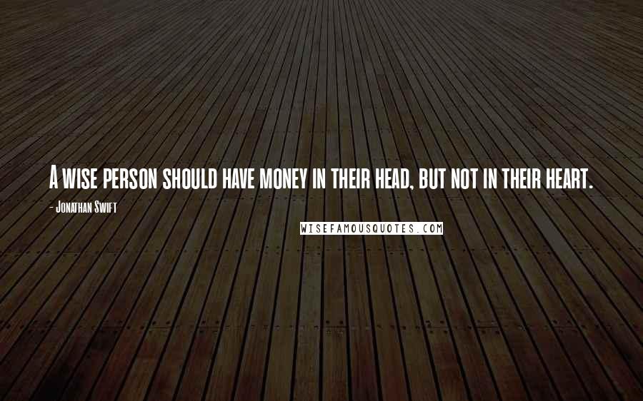 Jonathan Swift Quotes: A wise person should have money in their head, but not in their heart.