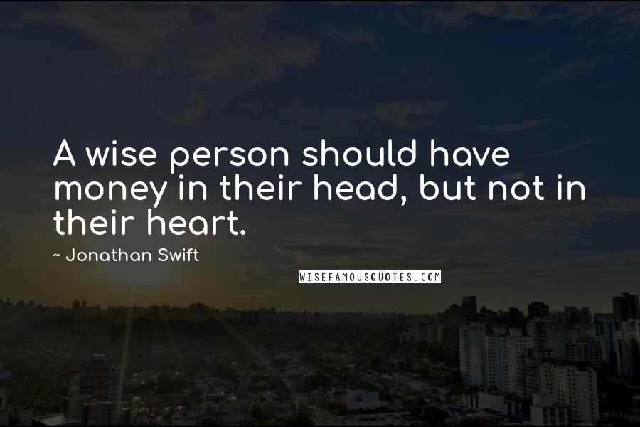 Jonathan Swift Quotes: A wise person should have money in their head, but not in their heart.