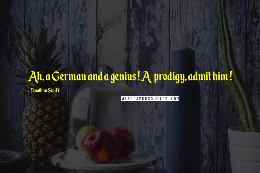 Jonathan Swift Quotes: Ah, a German and a genius ! A prodigy, admit him !