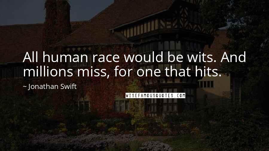 Jonathan Swift Quotes: All human race would be wits. And millions miss, for one that hits.