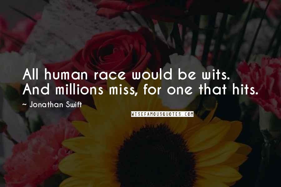 Jonathan Swift Quotes: All human race would be wits. And millions miss, for one that hits.