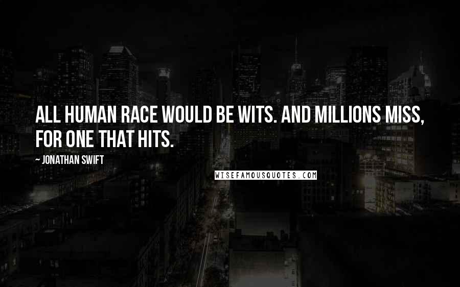 Jonathan Swift Quotes: All human race would be wits. And millions miss, for one that hits.