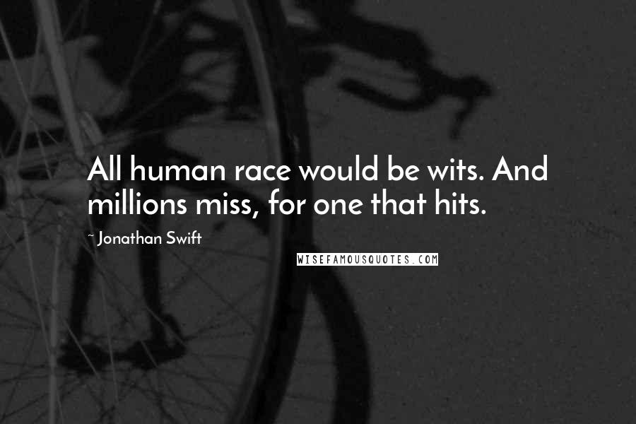 Jonathan Swift Quotes: All human race would be wits. And millions miss, for one that hits.