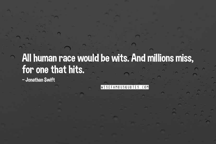 Jonathan Swift Quotes: All human race would be wits. And millions miss, for one that hits.