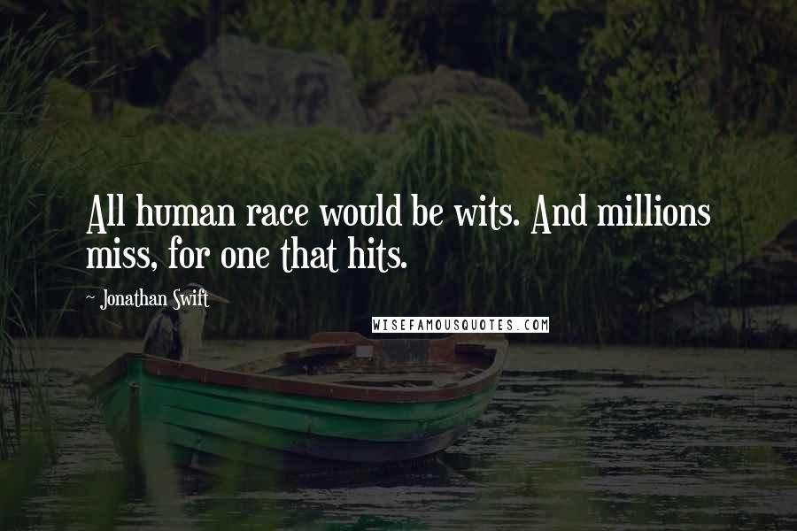 Jonathan Swift Quotes: All human race would be wits. And millions miss, for one that hits.