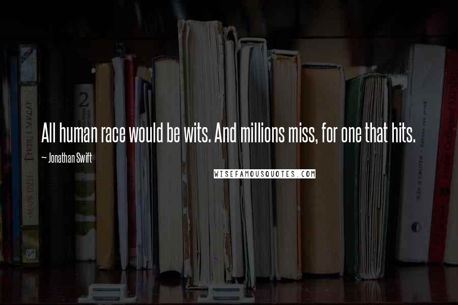 Jonathan Swift Quotes: All human race would be wits. And millions miss, for one that hits.