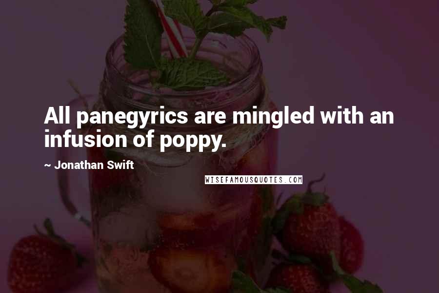 Jonathan Swift Quotes: All panegyrics are mingled with an infusion of poppy.
