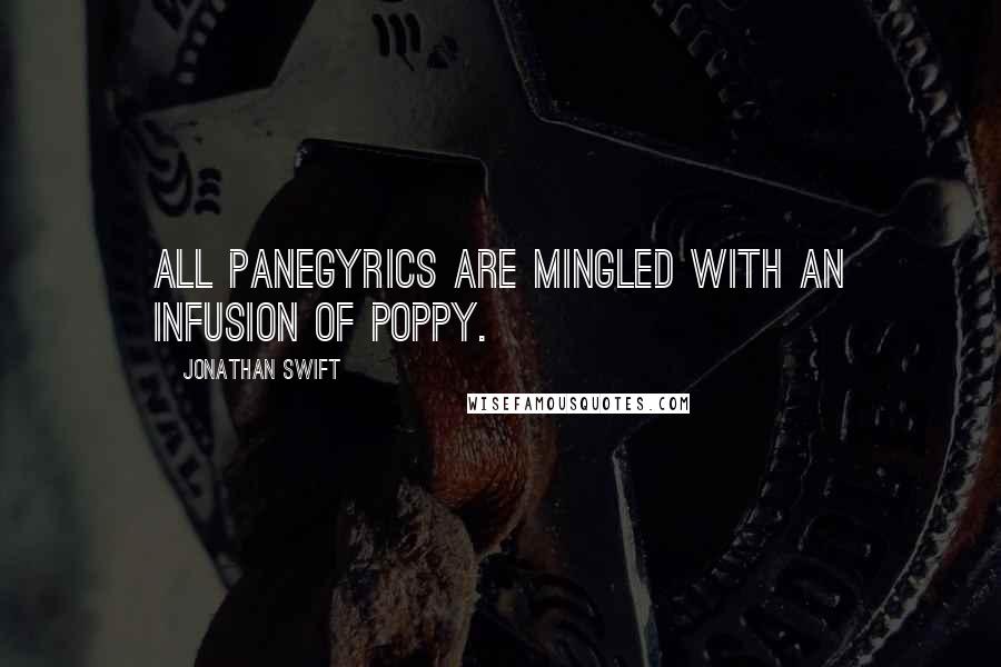 Jonathan Swift Quotes: All panegyrics are mingled with an infusion of poppy.