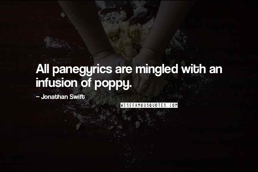 Jonathan Swift Quotes: All panegyrics are mingled with an infusion of poppy.