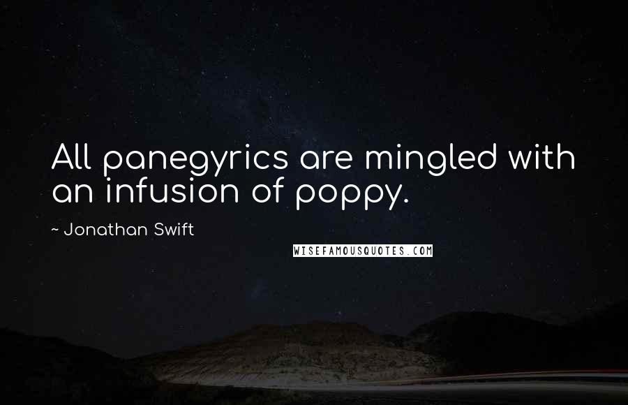 Jonathan Swift Quotes: All panegyrics are mingled with an infusion of poppy.