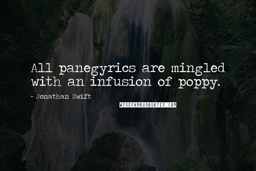 Jonathan Swift Quotes: All panegyrics are mingled with an infusion of poppy.