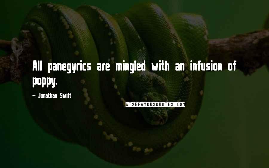 Jonathan Swift Quotes: All panegyrics are mingled with an infusion of poppy.