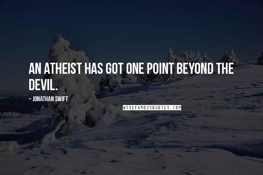 Jonathan Swift Quotes: An atheist has got one point beyond the devil.