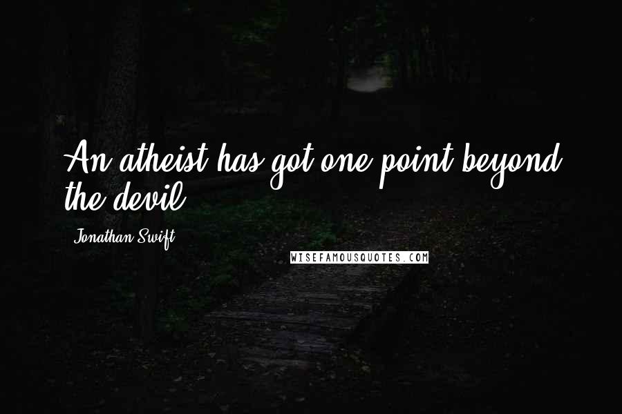 Jonathan Swift Quotes: An atheist has got one point beyond the devil.