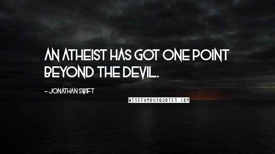 Jonathan Swift Quotes: An atheist has got one point beyond the devil.