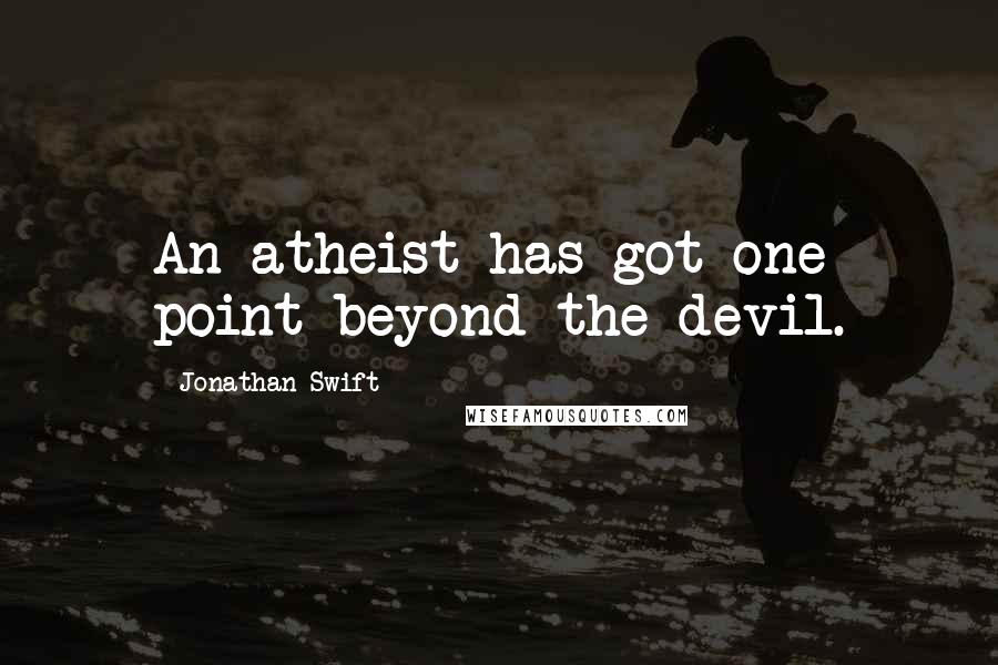 Jonathan Swift Quotes: An atheist has got one point beyond the devil.