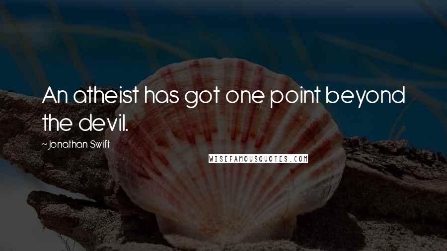 Jonathan Swift Quotes: An atheist has got one point beyond the devil.