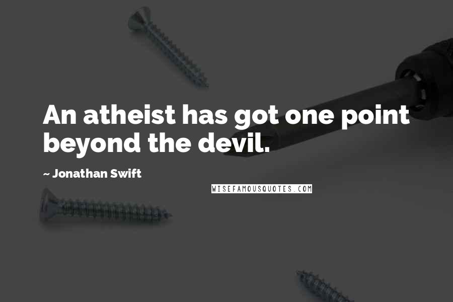 Jonathan Swift Quotes: An atheist has got one point beyond the devil.