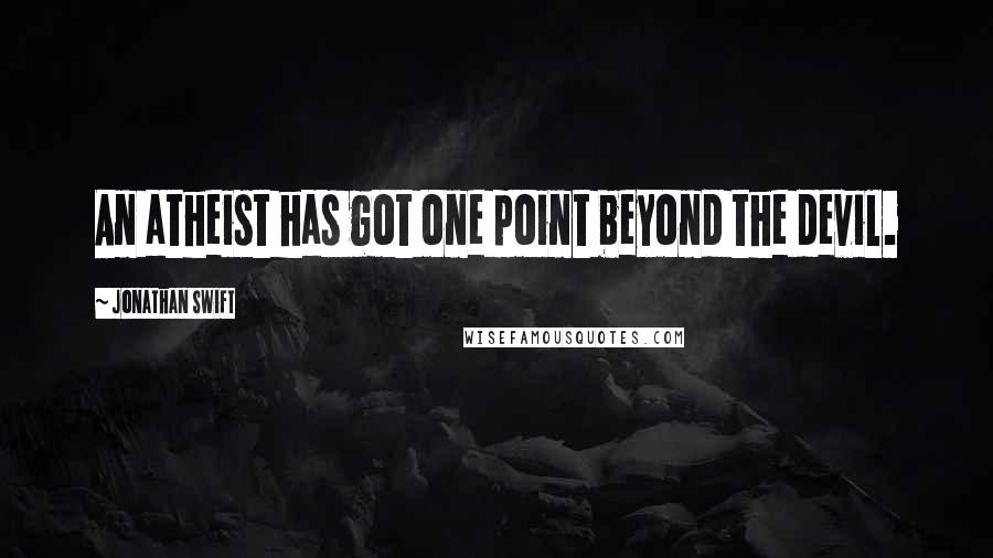 Jonathan Swift Quotes: An atheist has got one point beyond the devil.