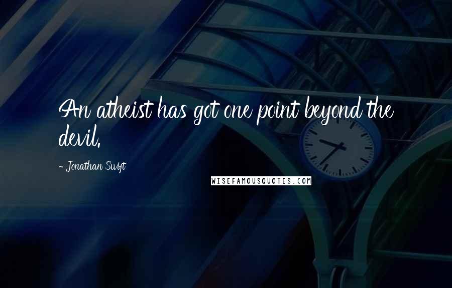 Jonathan Swift Quotes: An atheist has got one point beyond the devil.