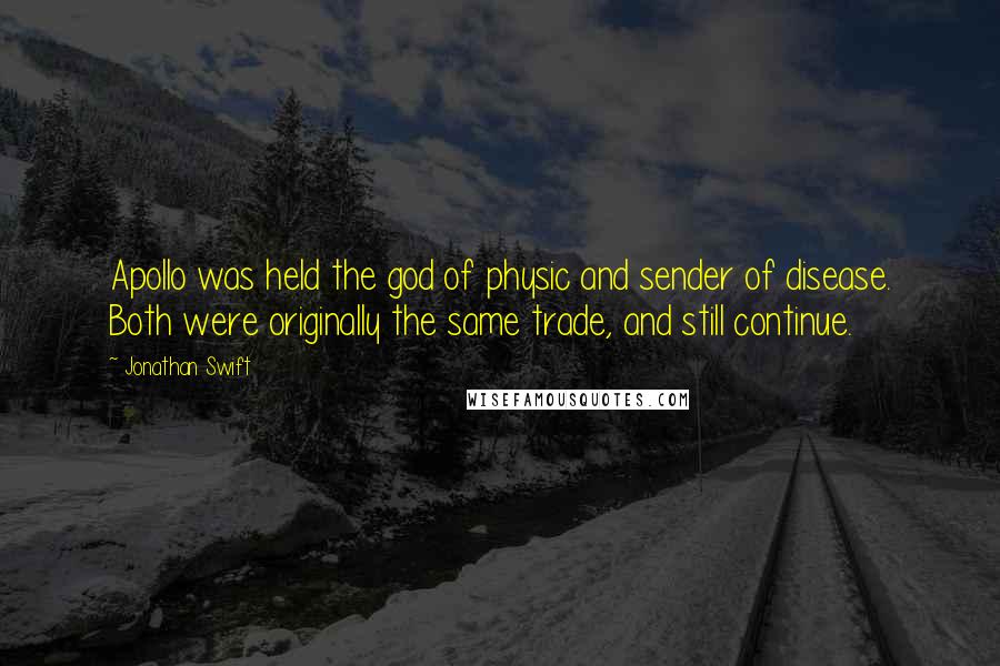 Jonathan Swift Quotes: Apollo was held the god of physic and sender of disease. Both were originally the same trade, and still continue.