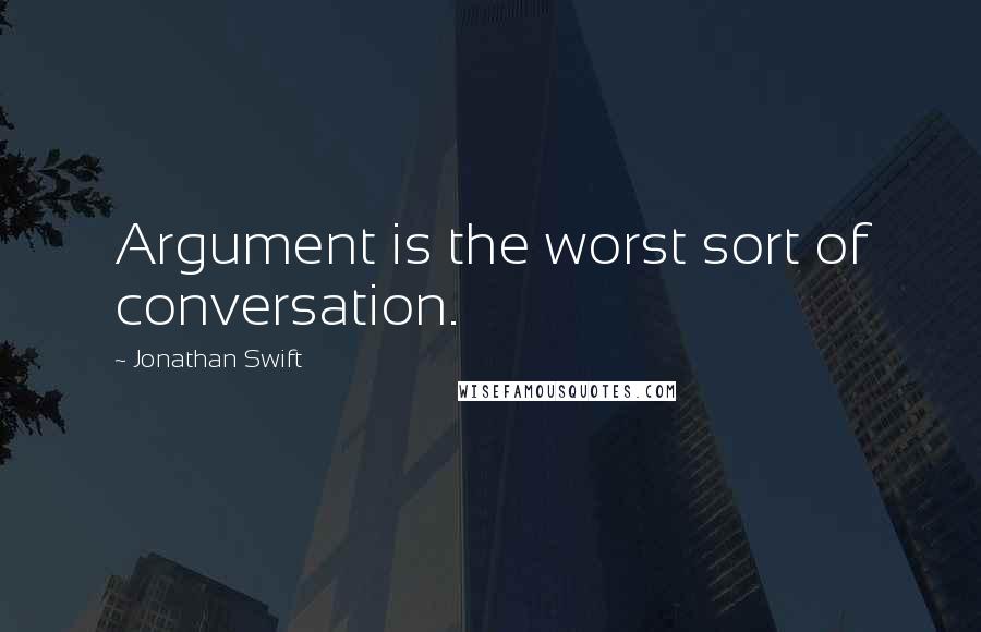 Jonathan Swift Quotes: Argument is the worst sort of conversation.