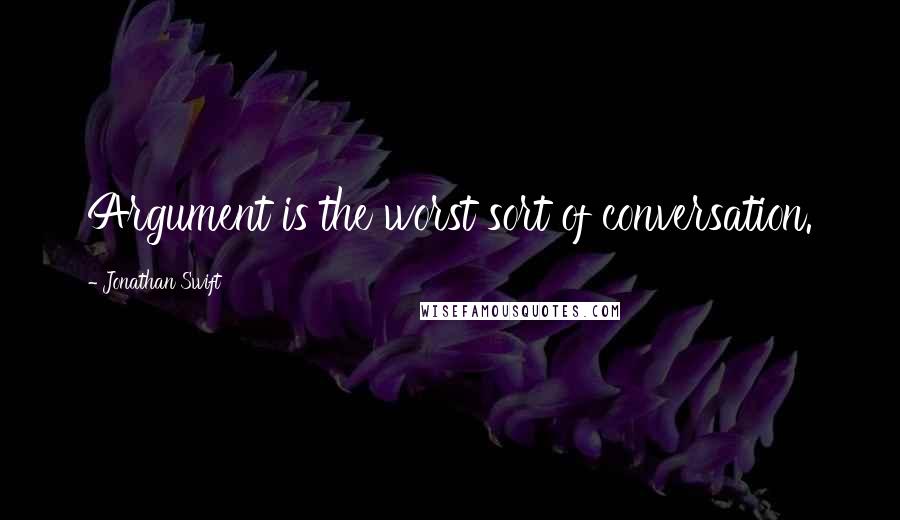 Jonathan Swift Quotes: Argument is the worst sort of conversation.