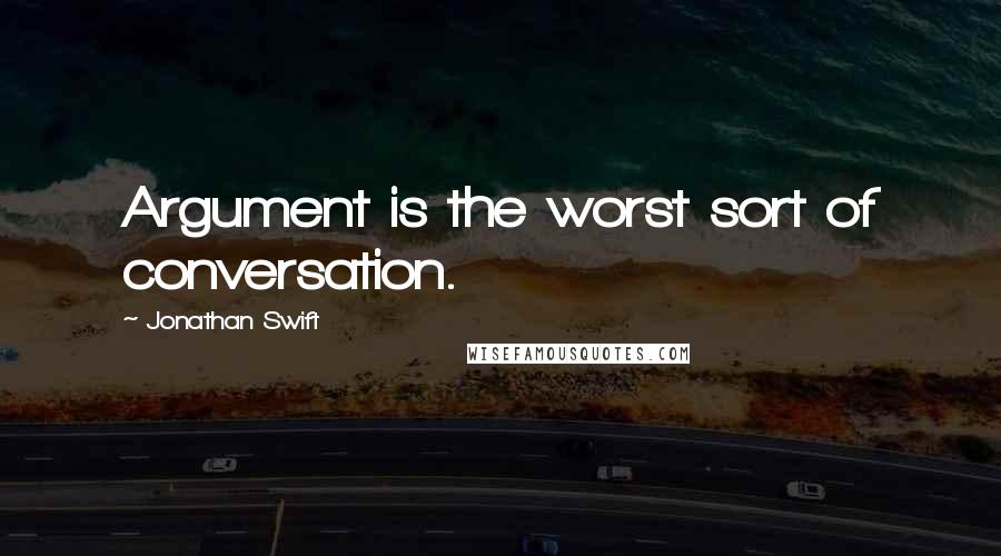 Jonathan Swift Quotes: Argument is the worst sort of conversation.