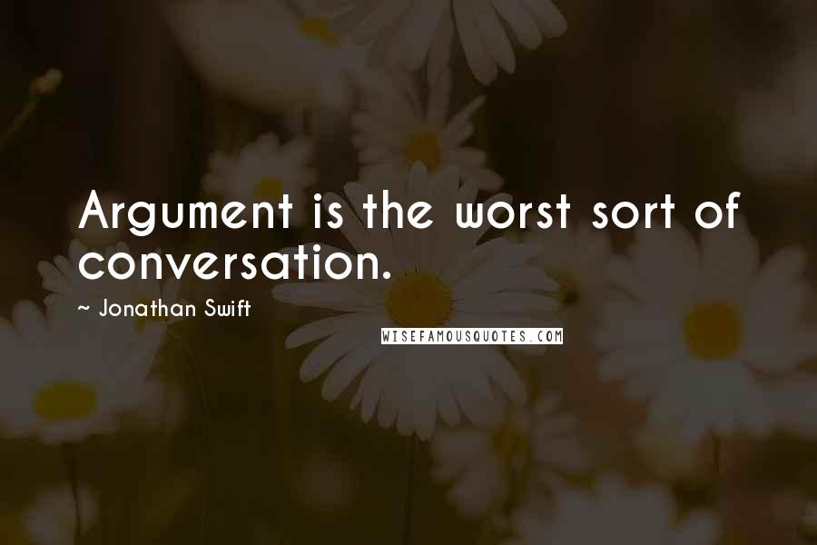 Jonathan Swift Quotes: Argument is the worst sort of conversation.