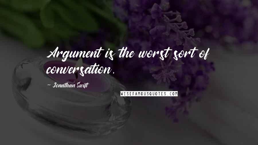 Jonathan Swift Quotes: Argument is the worst sort of conversation.