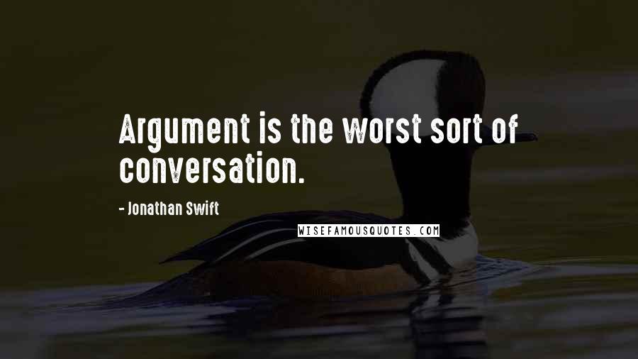 Jonathan Swift Quotes: Argument is the worst sort of conversation.