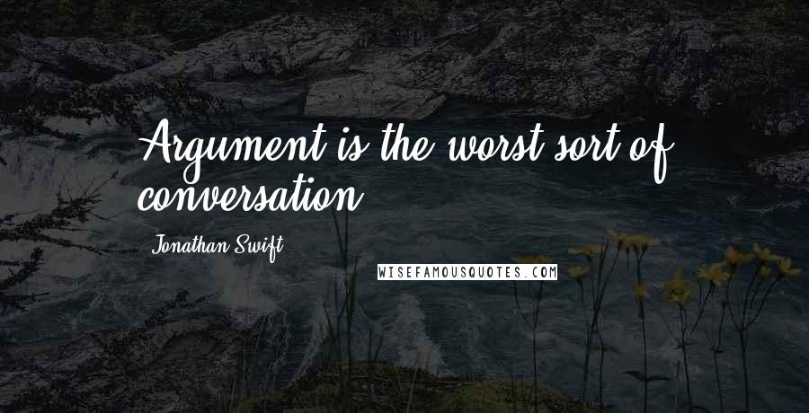 Jonathan Swift Quotes: Argument is the worst sort of conversation.