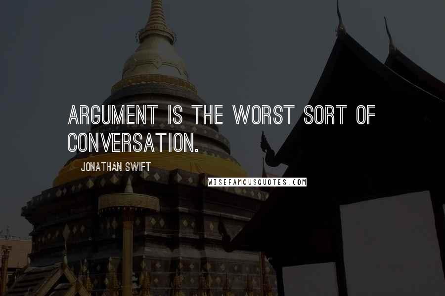 Jonathan Swift Quotes: Argument is the worst sort of conversation.