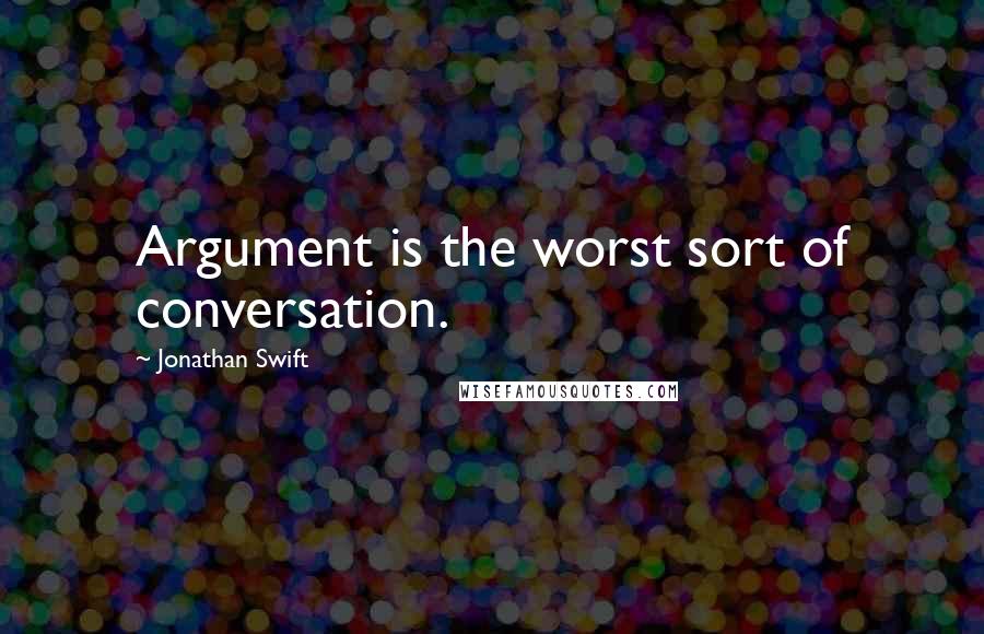 Jonathan Swift Quotes: Argument is the worst sort of conversation.