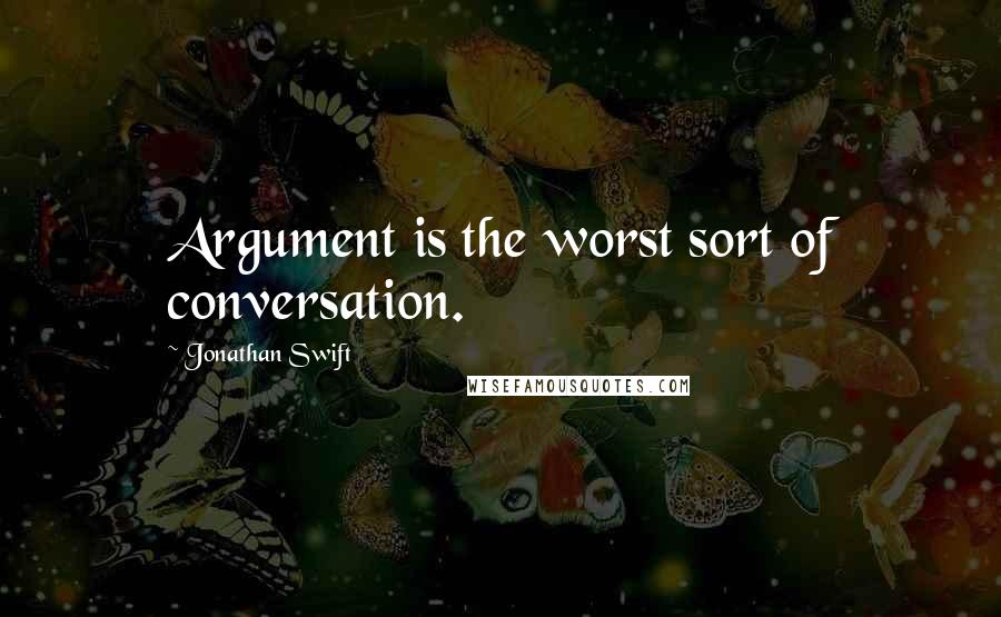 Jonathan Swift Quotes: Argument is the worst sort of conversation.