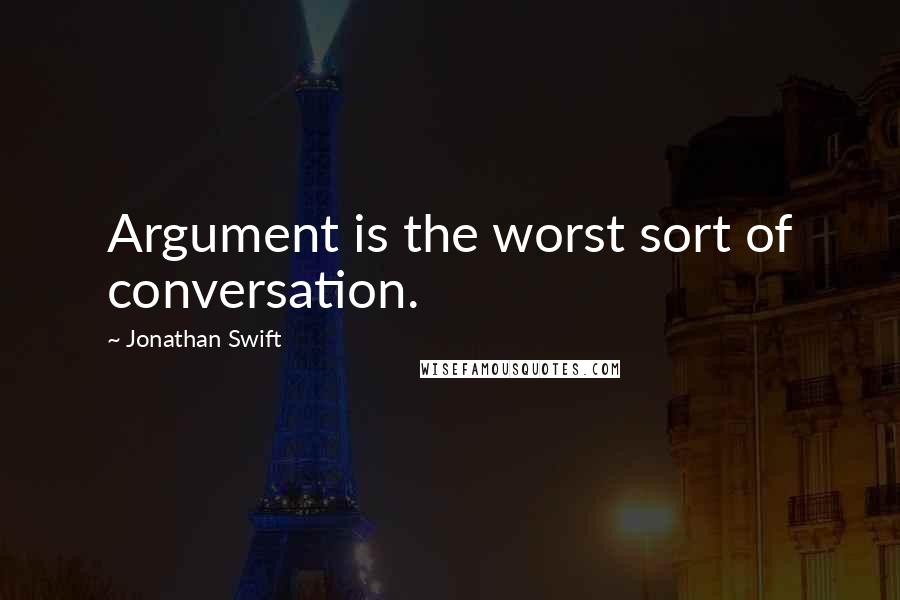 Jonathan Swift Quotes: Argument is the worst sort of conversation.