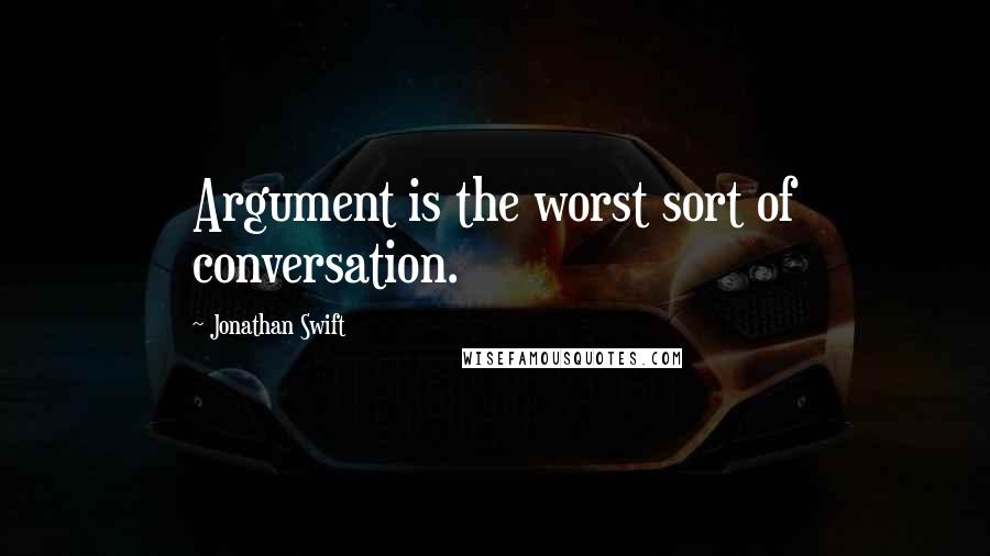 Jonathan Swift Quotes: Argument is the worst sort of conversation.