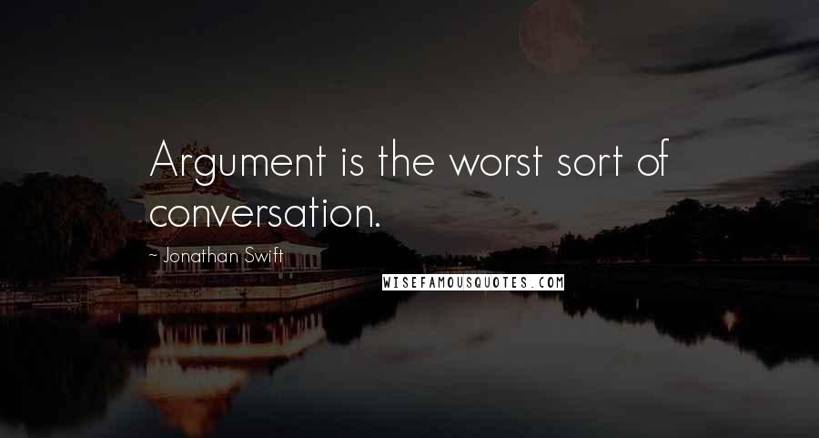 Jonathan Swift Quotes: Argument is the worst sort of conversation.