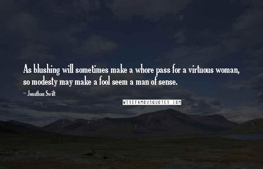 Jonathan Swift Quotes: As blushing will sometimes make a whore pass for a virtuous woman, so modesty may make a fool seem a man of sense.