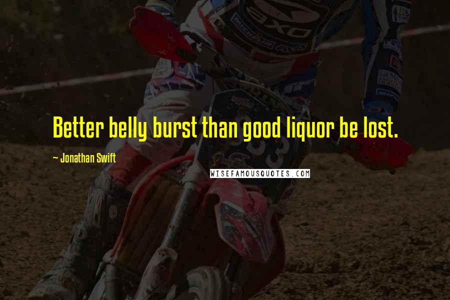 Jonathan Swift Quotes: Better belly burst than good liquor be lost.