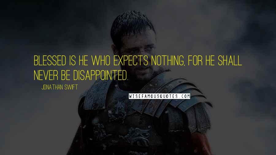 Jonathan Swift Quotes: Blessed is he who expects nothing, for he shall never be disappointed.