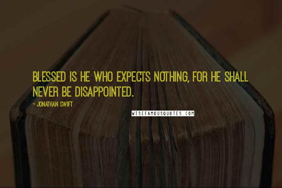 Jonathan Swift Quotes: Blessed is he who expects nothing, for he shall never be disappointed.