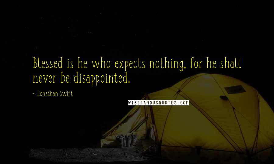 Jonathan Swift Quotes: Blessed is he who expects nothing, for he shall never be disappointed.