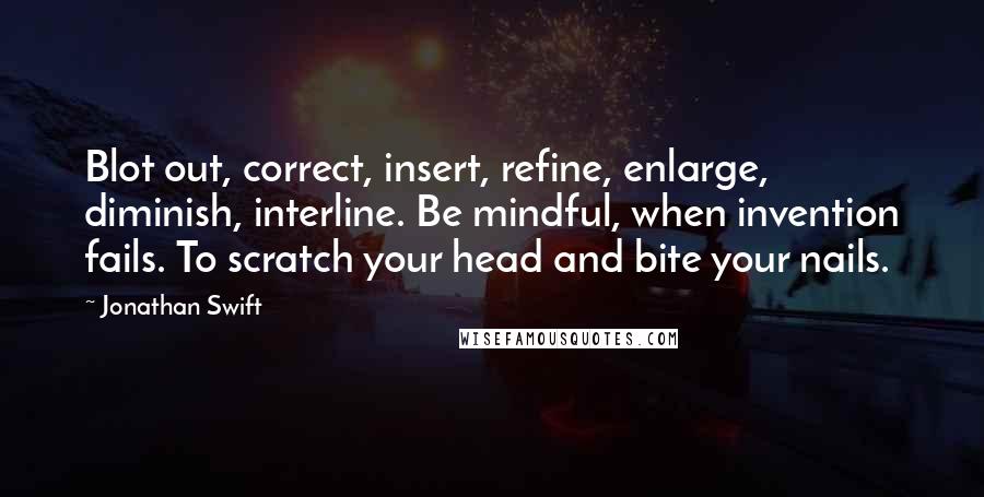 Jonathan Swift Quotes: Blot out, correct, insert, refine, enlarge, diminish, interline. Be mindful, when invention fails. To scratch your head and bite your nails.