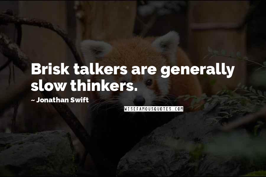 Jonathan Swift Quotes: Brisk talkers are generally slow thinkers.