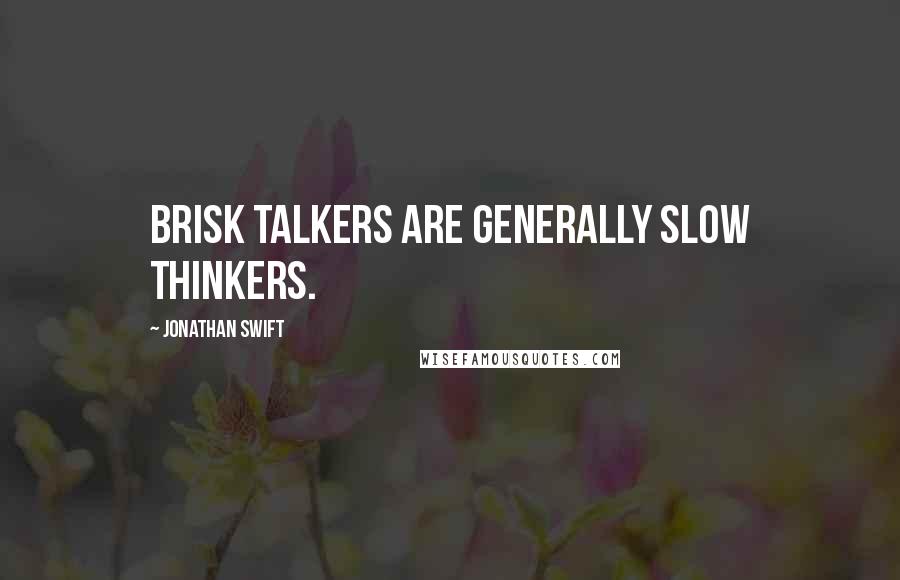 Jonathan Swift Quotes: Brisk talkers are generally slow thinkers.