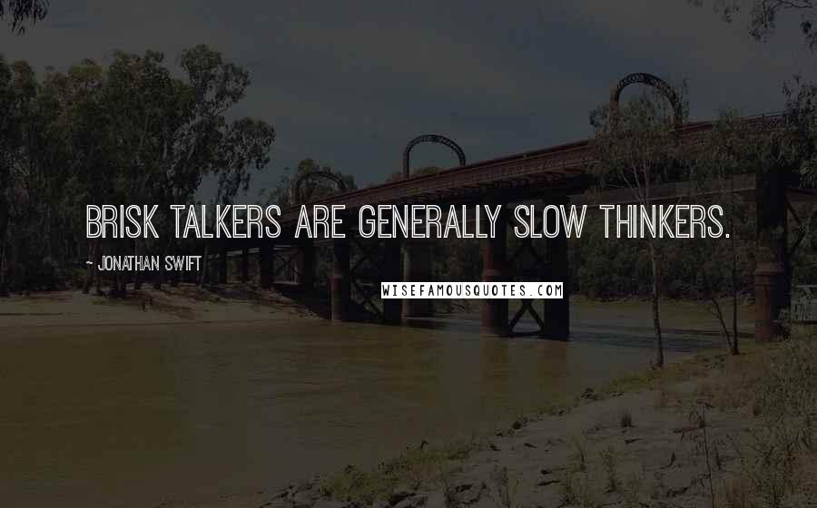 Jonathan Swift Quotes: Brisk talkers are generally slow thinkers.