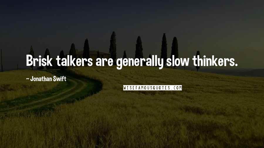 Jonathan Swift Quotes: Brisk talkers are generally slow thinkers.