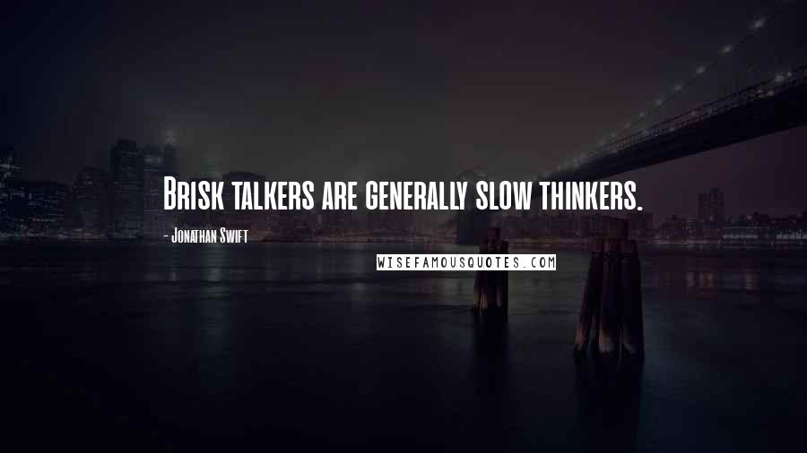 Jonathan Swift Quotes: Brisk talkers are generally slow thinkers.