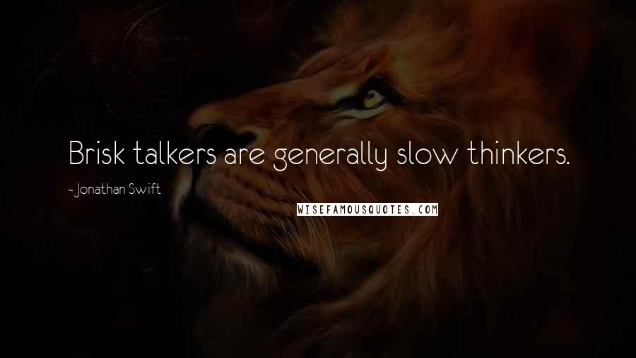Jonathan Swift Quotes: Brisk talkers are generally slow thinkers.